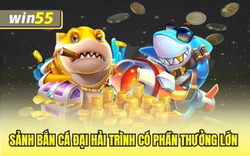 Sảnh bắn cá đại hải trình có phần thưởng lớn